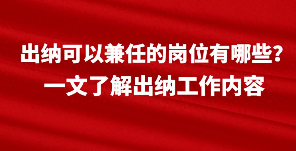 出纳工作内容详解_食品公司出纳的具体工作内容_出纳可以兼任的岗位