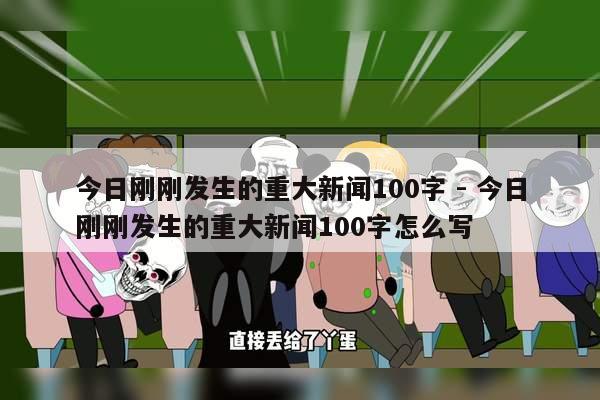 今日刚刚发生的重大新闻100字 - 今日刚刚发生的重大新闻100字怎么写
